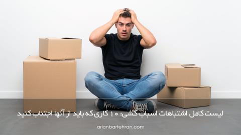لیست کامل اشتباهات اسباب کشی: 10 کاری که باید از آنها اجتناب کنید