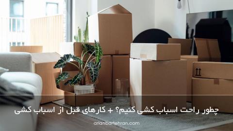 چطور راحت اسباب کشی کنیم؟ + کارهای قبل از اسباب کشی