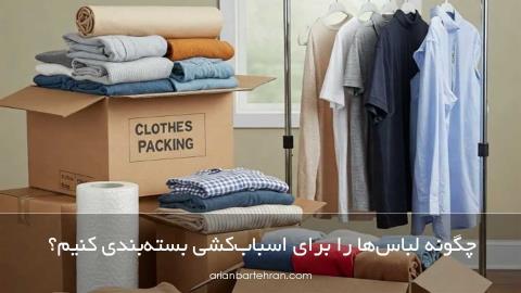 چگونه لباس‌ها را برای اسباب‌کشی بسته‌بندی کنیم؟
